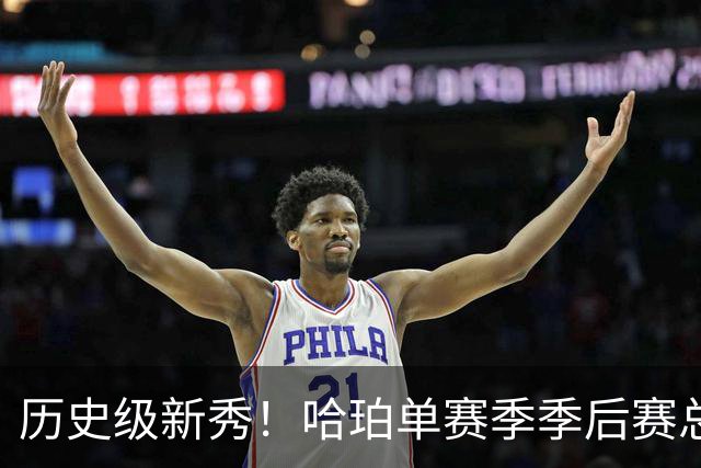 历史级新秀！哈珀单赛季季后赛总得分冲击塔图姆纪录